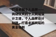 打造卓越个人品牌——揭秘优秀的个人网站设计之道，个人品牌设计秘籍，打造卓越网站的黄金法则