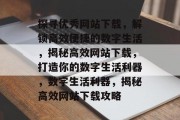 探寻优秀网站下载，解锁高效便捷的数字生活，揭秘高效网站下载，打造你的数字生活利器，数字生活利器，揭秘高效网站下载攻略