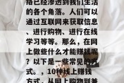 在当今的信息时代,网络已经渗透到我们生活的各个角落。人们可以通过互联网来获取信息、进行购物、进行在线学习等等。那么,在网上做些什么才能赚钱呢?以下是一些常见的方式。,10种线上赚钱方式,从网上购物到兼职写作