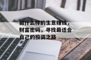 做什么样的生意赚钱,财富密码,寻找最适合自己的投资之路 做什么样的生意赚钱,财富密码,寻找最适合自己的投资之路