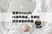探索Greasyfork插件网站，定制化浏览体验的利器