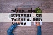 2021疫情，如何在艰难时刻赚钱？，疫情下的艰难时光，赚钱的方法与策略