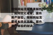 视频网站流量费用解析，如何优化成本，提升用户体验，视频网站流量成本优化攻略，提升用户体验的秘诀