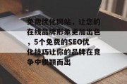 免费优化网站,让您的在线品牌形象更加出色,5个免费的SEO优化技巧让你的品牌在竞争中脱颖而出 免费优化网站,让您的在线品牌形象更加出色,5个免费的SEO优化技巧让你的品牌在竞争中脱颖而出