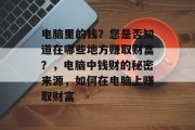 电脑里的钱？您是否知道在哪些地方赚取财富？，电脑中钱财的秘密来源，如何在电脑上赚取财富
