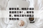 屠宰生意,赚钱之道还是道德之争?,屠宰生意,赚钱之道与道德之争的权衡 屠宰生意,赚钱之道还是道德之争?,屠宰生意,赚钱之道与道德之争的权衡