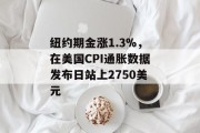 纽约期金涨1.3%，在美国CPI通胀数据发布日站上2750美元
