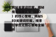 网站关键词挖掘，揭秘搜索引擎优化（SEO）的核心策略，揭秘SEO关键词挖掘，搜索引擎优化核心策略全解析