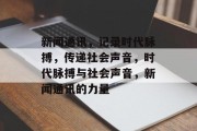 新闻通讯，记录时代脉搏，传递社会声音，时代脉搏与社会声音，新闻通讯的力量