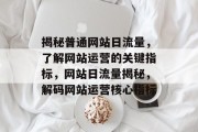 揭秘普通网站日流量，了解网站运营的关键指标，网站日流量揭秘，解码网站运营核心指标