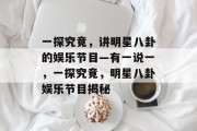 一探究竟，讲明星八卦的娱乐节目—有一说一，一探究竟，明星八卦娱乐节目揭秘