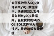 如何高效导入SQL文件到MySQL数据库中，快速将SQL文件导入到MySQL数据库，轻松快捷的MySQL SQL文件导入技巧，快速加载大量数据