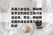 天涯八卦论坛，揭秘明星李念的成名之路与生活点滴，李念，揭秘娱乐圈的成名故事与生活轨迹