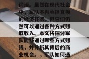 军队，一个通常与军事、国防和战争相关联的词语。虽然在现代社会中，军队不再承担直接的经济任务，但它们仍然可以通过各种方式赚取收入。本文将探讨军队能够通过哪些方式赚钱，并分析其背后的商业机会。，军队如何通过赚取收入，背后的机会和商业策略