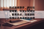 热点新闻事件，揭示社会现象，引发公众关注，聚焦热点，深度剖析引发公众关注的社会现象