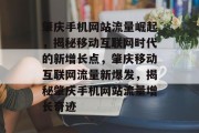 肇庆手机网站流量崛起，揭秘移动互联网时代的新增长点，肇庆移动互联网流量新爆发，揭秘肇庆手机网站流量增长奇迹