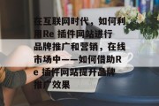 在互联网时代，如何利用Re 插件网站进行品牌推广和营销，在线市场中——如何借助Re 插件网站提升品牌推广效果