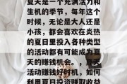夏天是一个充满活力和生机的季节,每年这个时候,无论是大人还是小孩,都会喜欢在炎热的夏日里投入各种类型的活动都有可能成为夏天的赚钱机会。,夏天活动赚钱好时机,如何利用夏日投资赚取收益 夏天是一个充满活力和生机的季节,每年这个时候,无论是大人还是小孩,都会喜欢在炎热的夏日里投入各种类型的活动都有可能成为夏天的赚钱机会。,夏天活动赚钱好时机,如何利用夏日投资赚取收益