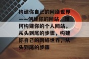 构建你自己的网络世界——创建你的网站，如何构建你的个人网站，从头到尾的步骤，构建你自己的网络世界，从头到尾的步骤