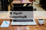 量子计算概念股表现强势 Rigetti Computing涨超9% 量子计算概念股表现强势 Rigetti Computing涨超9%