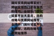 国际贸易网站哪家好？揭秘全球热门平台及选购技巧，全球热门国际贸易平台大盘点，选购攻略与优质网站推荐，全球热门国际贸易平台大揭秘，选购攻略与优质网站推荐