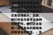 土匪进城做什么赚钱？这可能是人们最关心的问题之一。土匪作为非法武装力量，经常利用自己在农村的生存环境和资源进行犯罪活动。他们通常会选择通过抢劫、偷窃或者诈骗等方式来获得收入。然而，他们并非只是寻找食物和庇护所，他们还会采取一些更复杂的策略来获取更多的财富。，洗钱的方式，如假币交易或盗窃。例如，有些土匪可能利用假币进行犯罪活动，了解土匪进城赚钱的方法