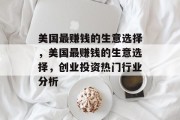 美国最赚钱的生意选择，美国最赚钱的生意选择，创业投资热门行业分析