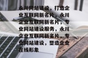 永川网站建设，打造企业互联网新名片，永川企业互联网新名片，专业网站建设服务，永川企业互联网新名片，专业网站建设，塑造企业在线形象