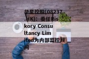 华星控股(08237.HK)：委任Riskory Consultancy Limited为内部监控顾问
