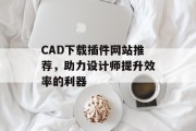 CAD下载插件网站推荐，助力设计师提升效率的利器