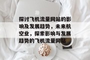 探讨飞机流量网站的影响及发展趋势，未来航空业，探索影响与发展趋势的飞机流量网站
