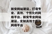 新安网站建设，打造专业、高效、个性化的网络平台，新安专业网站建设，定制高效个性化网络平台
