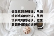 做生意翻身赚钱,从困境到成功的秘诀,从困境到成功的秘诀,做生意翻身赚钱的诀窍 做生意翻身赚钱,从困境到成功的秘诀,从困境到成功的秘诀,做生意翻身赚钱的诀窍