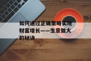 如何通过正确策略实现财富增长——生意做大的秘诀