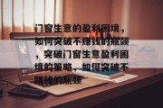 门窗生意的盈利困境,如何突破不赚钱的瓶颈,突破门窗生意盈利困境的策略,如何突破不赚钱的瓶颈 门窗生意的盈利困境,如何突破不赚钱的瓶颈,突破门窗生意盈利困境的策略,如何突破不赚钱的瓶颈