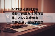 2022热点新闻素材摘抄，回顾年度焦点事件，2022年度焦点事件盘点，回顾年度热点新闻