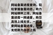 网站备案进度查询，轻松掌握备案动态，助力网站顺利上线，网站备案进度一网通查，助您高效上线无忧，一网通查网站备案进度，轻松无忧助力高效上线