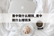 晋中做什么赚钱_晋中做什么赚钱多