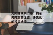 元阳赚钱的门路,揭示元阳致富之道,多元化的投资途径 元阳赚钱的门路,揭示元阳致富之道,多元化的投资途径