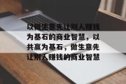 以做生意先让别人赚钱为基石的商业智慧，以共赢为基石，做生意先让别人赚钱的商业智慧