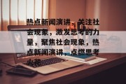 热点新闻演讲，关注社会现象，激发思考的力量，聚焦社会现象，热点新闻演讲，点燃思考火花