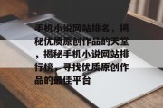 手机小说网站排名，揭秘优质原创作品的天堂，揭秘手机小说网站排行榜，寻找优质原创作品的最佳平台
