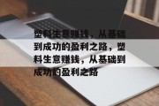 塑料生意赚钱,从基础到成功的盈利之路,塑料生意赚钱,从基础到成功的盈利之路 塑料生意赚钱,从基础到成功的盈利之路,塑料生意赚钱,从基础到成功的盈利之路