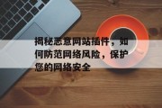 揭秘恶意网站插件，如何防范网络风险，保护您的网络安全