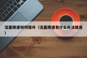 流量限速如何提升（流量限速有什么办法提速）