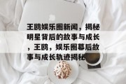 王鸥娱乐圈新闻，揭秘明星背后的故事与成长，王鸥，娱乐圈幕后故事与成长轨迹揭秘