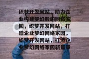 织梦开发网站，助力企业构建梦幻般的网络家园，织梦开发网站，打造企业梦幻网络家园，织梦开发网站，打造企业梦幻网络家园新篇章