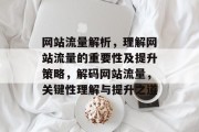 网站流量解析，理解网站流量的重要性及提升策略，解码网站流量，关键性理解与提升之道