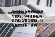 做一个软文赚钱的策略与技巧,5种独特且有效的软文营销策略,让你轻松赚取广告费