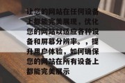 让您的网站在任何设备上都能完美展现，优化您的网站以适应各种设备和屏幕分辨率。，提升用户体验，如何确保您的网站在所有设备上都能完美展示